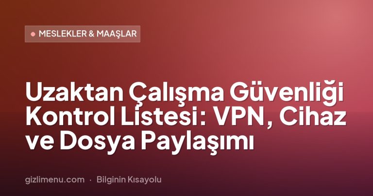 Uzaktan Çalışma Güvenliği Kontrol Listesi: VPN, Cihaz ve Dosya Paylaşımı