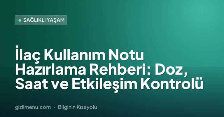 İlaç Kullanım Notu Hazırlama Rehberi: Doz, Saat ve Etkileşim Kontrolü
